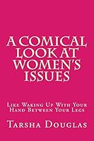 A Comical Look at Women's Issues: Like Waking Up With Your Hand Between Your Legs 1507737173 Book Cover