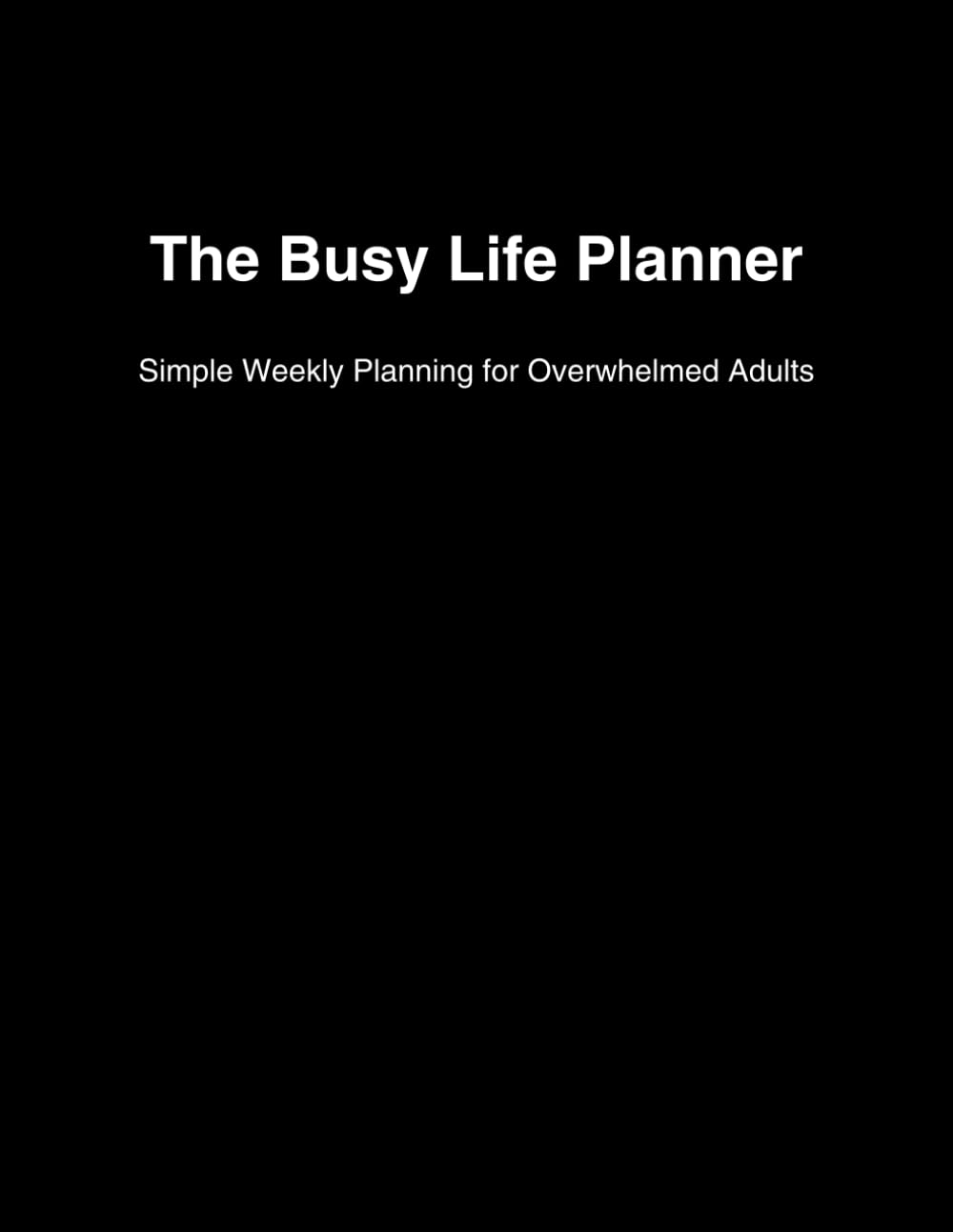 The Busy Life Planner: Simple Weekly Planning for Overwhelmed Adults