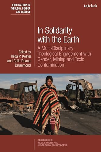 In Solidarity with the Earth: A Multi-Disciplinary Theological Engagement with Gender, Mining and Toxic Contamination (T&T Clark Explorations in Theology, Gender and Ecology)