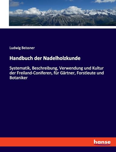 Handbuch der Nadelholzkunde: Systematik, Beschreibung, Verwendung und Kultur der Freiland-Coniferen, für Gärtner, Forstleute und Botaniker (German Edition)