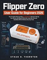 Flipper Zero User Guide for Beginners 2026: The Complete Step-by-Step ILLUSTRATED Manual to Set Up Your Device and Master RFID, NFC, Sub-GHz, Infrared, BadUSB, GPIO & Wireless Security Tools B0HDLXB9H3 Book Cover