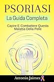 Psoriasi, La Guida Completa: Capire E Combattere Questa Malattia Della Pelle