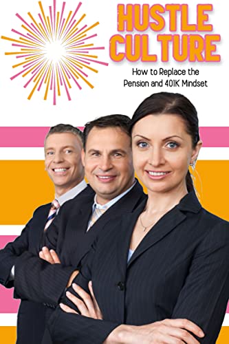 Hustle Culture: How to Replace the Pension and 401K Mindset (Financial Freedom Series Book 116)