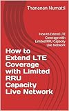 How to Extend LTE Coverage with Limited RRU Capacity Live Network: How to Extend LTE Coverage with Limited RRU Capacity Live Network