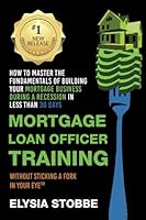 Mortgage Loan Officer Training: How to Master the Fundamentals of Building Your Mortgage Business: During a Recession in Less Than 30 Days Without Sticking a Fork in Your Eye 1736373080 Book Cover