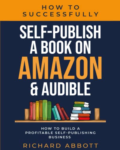 How to Successfully Self-Publish a Book on Amazon & Audible: How to Build a Profitable Self-Publishing Business