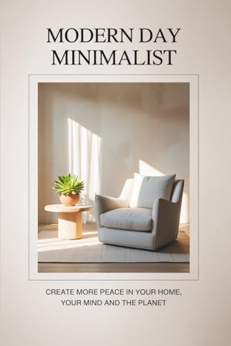 Modern Day Minimalist: Create More Peace in Your Home, Your