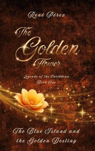 The Golden Flower: The Blue Island and the Golden Destiny (Legends of the Caribbean)