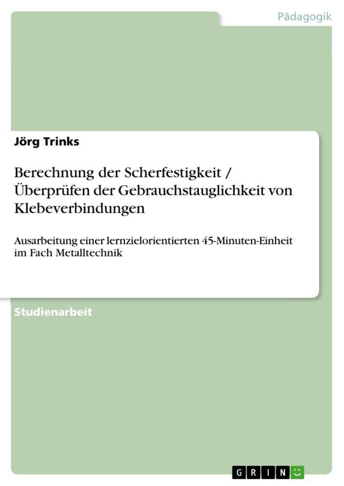Berechnung der Scherfestigkeit / Überprüfen der Gebrauchstauglichkeit von Klebeverbindungen: Ausarbeitung einer lernzielorientierten 45-Minuten-Einheit im Fach Metalltechnik (German Edition)