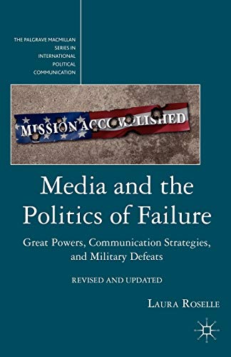 Media and the Politics of Failure: Great Powers, Communication Strategies, and Military Defeats (The Palgrave Macmillan Series in International Political Communication)