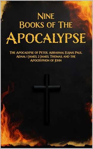 Nine Books of the Apocalypse : The Apocalypse of Peter, Abraham, Elijah, Paul, Adam, 1 James, 2 James, Thomas, and the Apocryphon of John