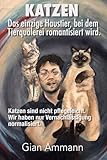 Katzen. Das einzige Haustier, bei dem Tierquälerei romantisiert wird.: Ein schöneres Leben mit und für unsere Katzen