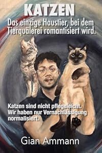 Katzen. Das einzige Haustier, bei dem Tierqu&auml;lerei romantisiert wird.: Ein sch&ouml;neres Leben mit und f&uuml;r unsere Katzen