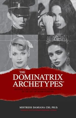The Dominatrix Archetypes®: Become a Multidimensional Dominatrix in the Art of BDSM FemDom