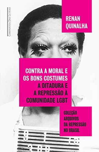 Contra a moral e os bons costumes: A ditadura e a repressão à comunidade LGBT - Quinalha, Renan
