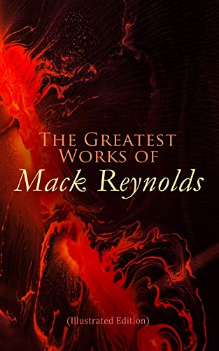 The Greatest Works of Mack Reynolds (Illustrated Edition): SF Classics, Short Stories & Novellas: Ultima Thule, Black Man's Burden, Border, Breed nor Birth, Frigid Fracas, Adaptation