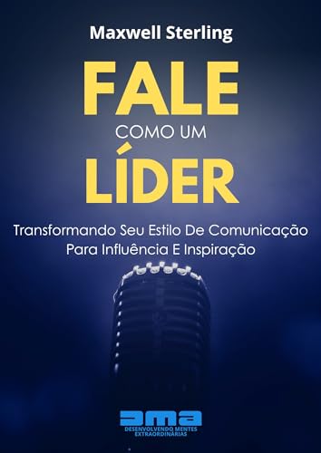 Fale Como Um Líder: Transformando Seu Estilo De Comunicação Para Influência E Inspiração