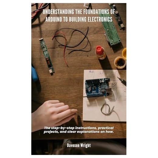 Understanding the Foundations of Arduino to Building Electronics: The step-by-step instructions, practical projects, and clear explanations on how.