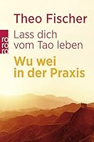 Lass dich vom Tao leben. Wu wei in der Praxis. 3499606992 Book Cover