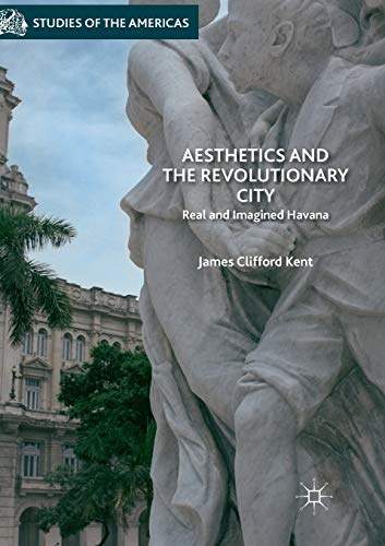 Aesthetics and the Revolutionary City: Real and Imagined Havana (Studies of the Americas)