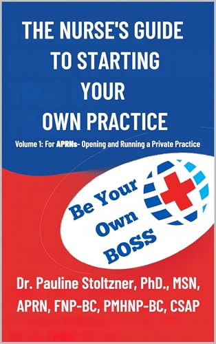 THE NURSES GUIDE TO STARTING YOUR OWN PRACTICE: VOLUME 1: FOR APRNS – OPENING AND RUNNING A PRIVATE PRACTICE