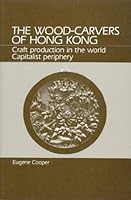The Wood-Carvers of Hong Kong: Craft Production in the World Capitalist Periphery 0881333417 Book Cover