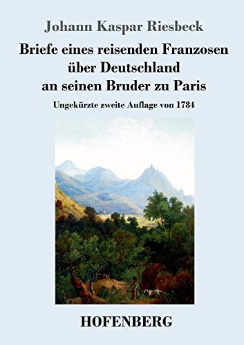 Briefe eines reisenden Franzosen über Deutschland an seinen Bruder zu Paris: Ungekürzte zweite Auflage von 1784 (German Edition)