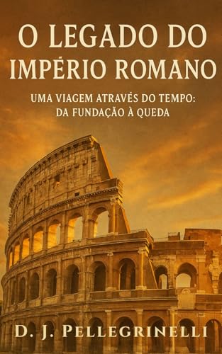 O Legado do Império Romano: Uma Viagem Através do Tempo: Da Fundação à Queda