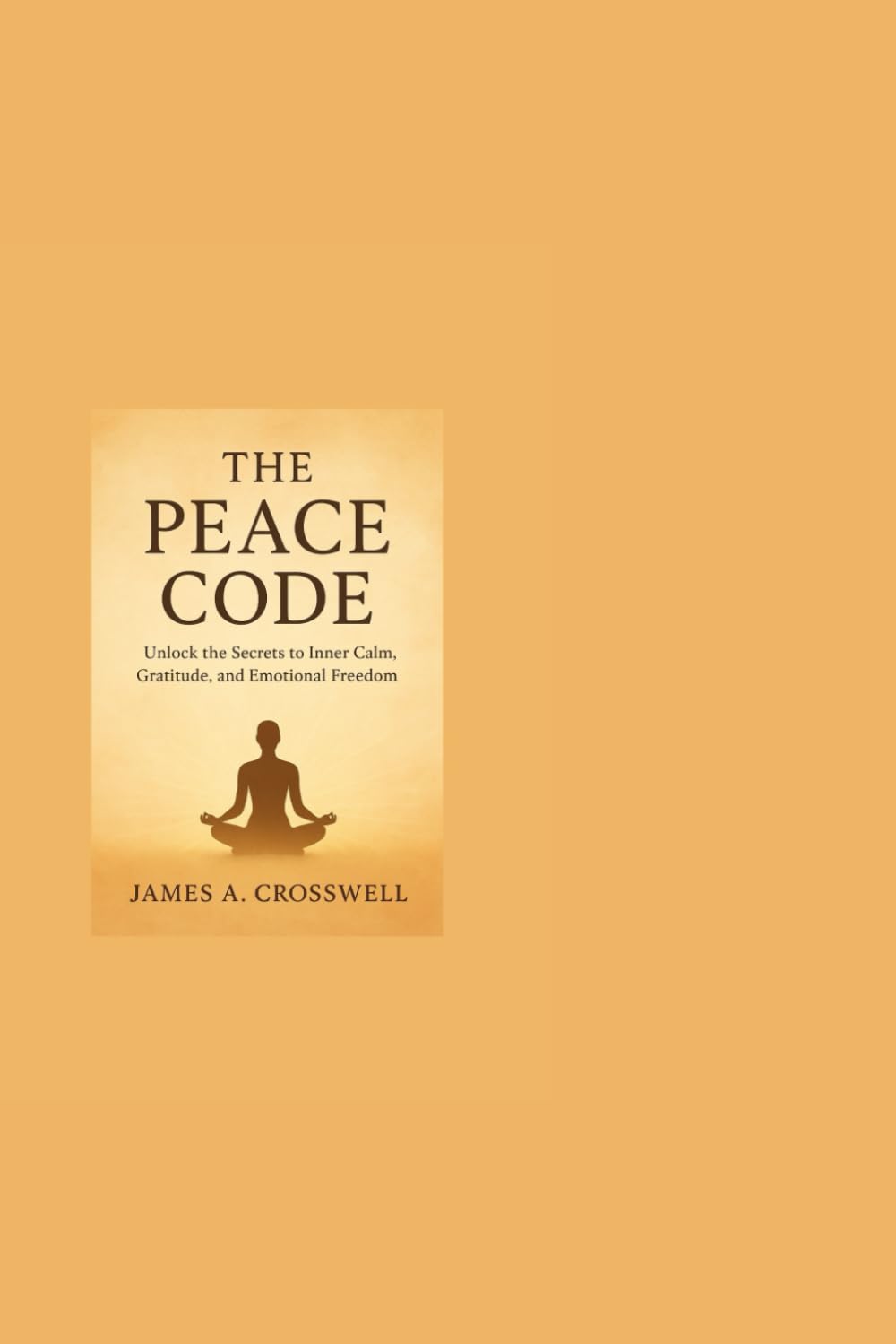 The Peace Code: Unlock the Secrets to Inner Calm, Gratitude, and Emotional Freedom