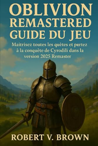 Guide du jeu Oblivion Remastered: Maîtrisez toutes les quêtes et partez à la conquête de Cyrodiil dans la version 2025 Remaster (French Edition)
