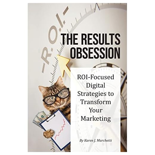 The Results Obsession: ROI-Focused Digital Strategies to Transform Your Marketing