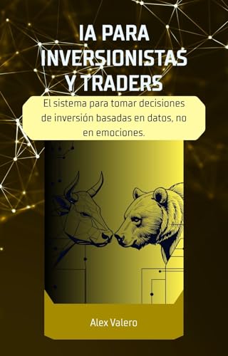 IA PARA INVERSIONISTAS Y TRADERS: Cómo Usar la Inteligencia Artificial para Analizar el Mercado, Probar Estrategias y Gestionar el Riesgo (Dominando la IA nº 5)