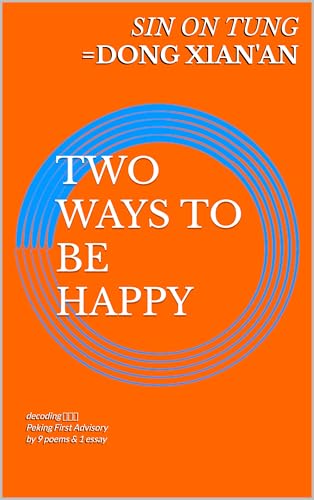 TWO WAYS TO BE HAPPY: decoding 董先安 Peking First Advisory by 9 poems & 1 essay (English Edition)