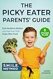 The Picky Eater Parents' Guide: End Mealtime Battles with the SMILE Method, a Proven 5-Phase Plan to Help Your Child Enjoy New Food and Support Their Growth with Confidence (Picky Eater Ideas)