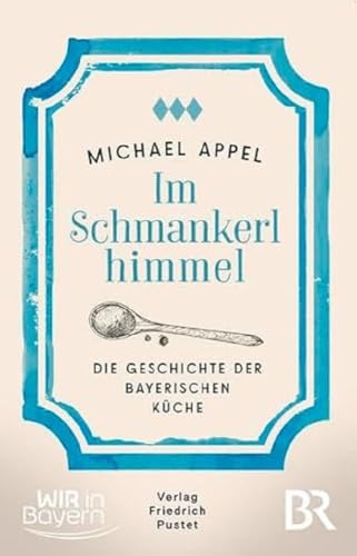 Im Schmankerlhimmel: Die Geschichte der bayerischen Küche (Bayerische Geschichte)