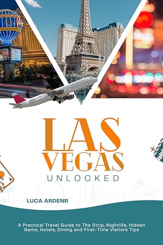 Las Vegas Unlocked: A Practical Travel Guide to The Strip, Nightlife, Hidden Gems, Hotels, Dining, and First-Time Visitor Tips