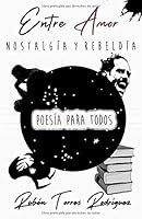 Entre Amor Nostalgia y Rebeldia, Poesia para Todos : Un Compendio de Sentimientos Expresados en Poes?a 1711173657 Book Cover