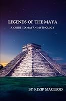 Legends of The Maya: A Guide to Mayan Mythology 153745286X Book Cover