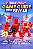 Charlie Cook's Game Guide for RIVALS: A Kid-Friendly Guide to Playing the Roblox Rivals Game Smarter, Fairer, and with Confidence