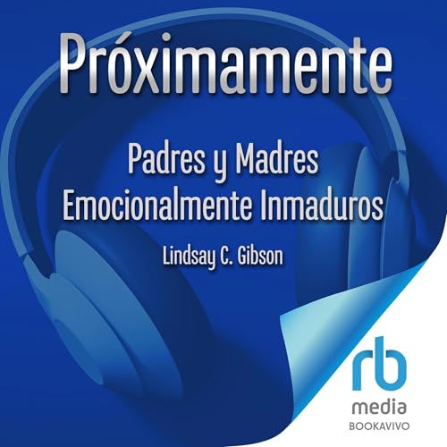 Padres y Madres Emocionalmente Inmaduros [Recovering from Emotionally Immature Parents] -- Lindsay C. Gibson PsyD, Elsa Gómez Belastegui(Translated by) episode artwork