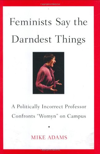 Feminists Say the Darndest Things: A Politically Incorrect Professor Confronts "Womyn" on Campus