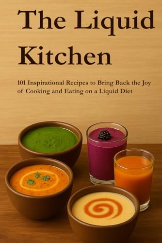 The Liquid Kitchen: 101 Inspirational Recipes to Bring Back the Joy of Cooking and Eating on a Liquid Diet
