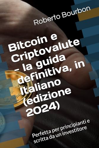 Bitcoin e Criptovalute - la guida definitiva, in Italiano (edizione 2024): Perfetta per principianti e scritta da un investitore