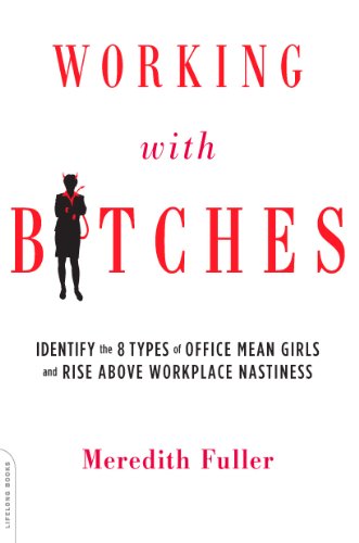 Working with Bitches: Identify the Eight Types of Office Mean Girls and Rise Above Workplace Nastiness