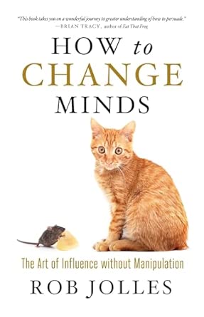 How to Change Minds; The Art of Influence without Manipulation: The Art of Influence without Manipulation book cover