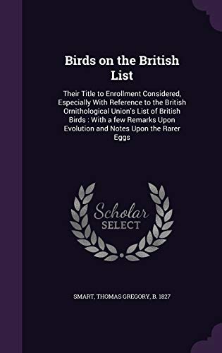 Birds on the British List: Their Title to Enrollment Considered, Especially With Reference to the British Ornithological Union's List of British ... Upon Evolution and Notes Upon the Rarer Eggs