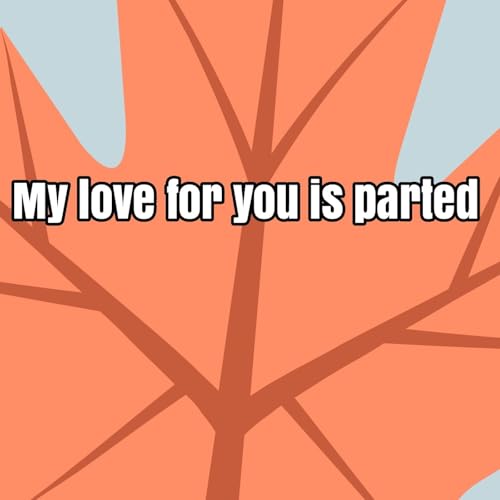 My love for you is parted