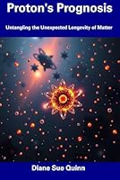 Proton's Prognosis: Untangling the Unexpected Longevity of Matter B0DW2LPFKR Book Cover