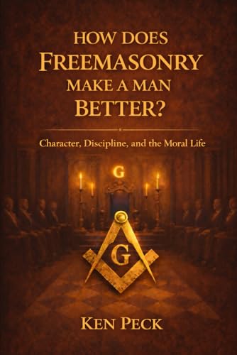 How Does Freemasonry Make A Man Better: Character, Discipline and the Moral life (Freemasonry For All)