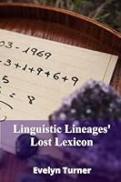 Linguistic Lineages' Lost Lexicon: Deciphering ancient scripts' secrets and unearthing forgotten languages, recovering lost sounds and tracing the evolution of oral traditions B0F3NYDF3F Book Cover